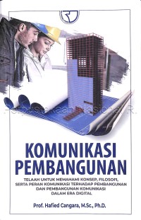 Komunikasi pembangunan : telaah untuk memahami konsep, filosofi, serta peran komunikasi terhadap pembangunan dan pembangunan komunikasi dalam era digital